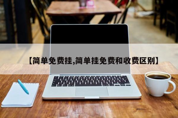 【简单免费挂,简单挂免费和收费区别】