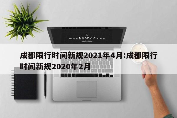 成都限行时间新规2021年4月:成都限行时间新规2020年2月