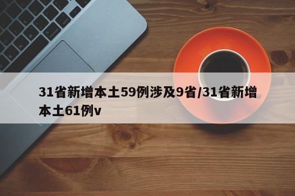 31省新增本土59例涉及9省/31省新增本土61例v
