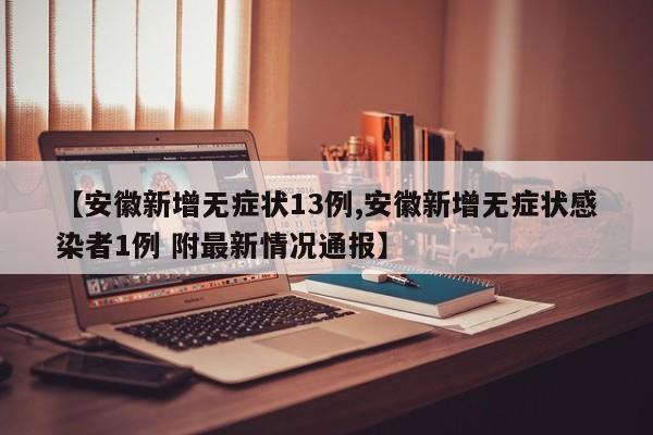 【安徽新增无症状13例,安徽新增无症状感染者1例 附最新情况通报】