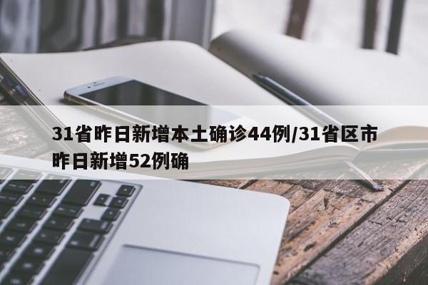 31省昨日新增本土确诊44例/31省区市昨日新增52例确