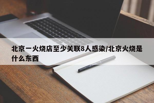 北京一火烧店至少关联8人感染/北京火烧是什么东西