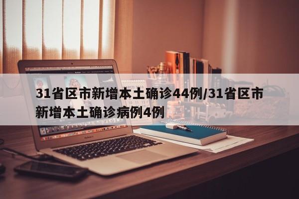 31省区市新增本土确诊44例/31省区市新增本土确诊病例4例