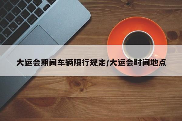 大运会期间车辆限行规定/大运会时间地点