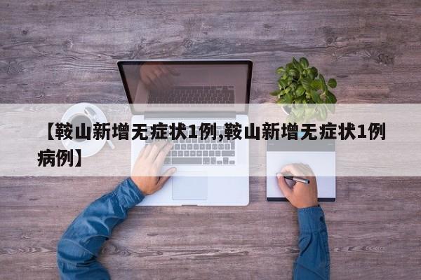 【鞍山新增无症状1例,鞍山新增无症状1例病例】
