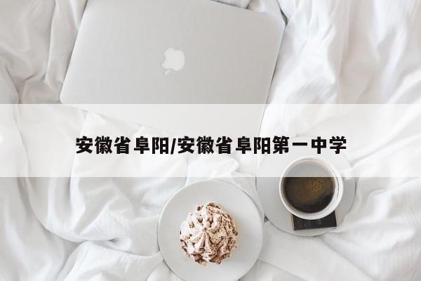 安徽省阜阳/安徽省阜阳第一中学
