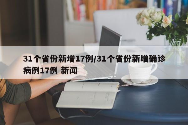 31个省份新增17例/31个省份新增确诊病例17例 新闻