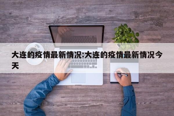 大连的疫情最新情况:大连的疫情最新情况今天