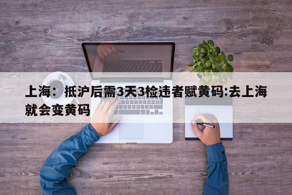 上海:抵沪后需3天3检违者赋黄码:去上海就会变黄码