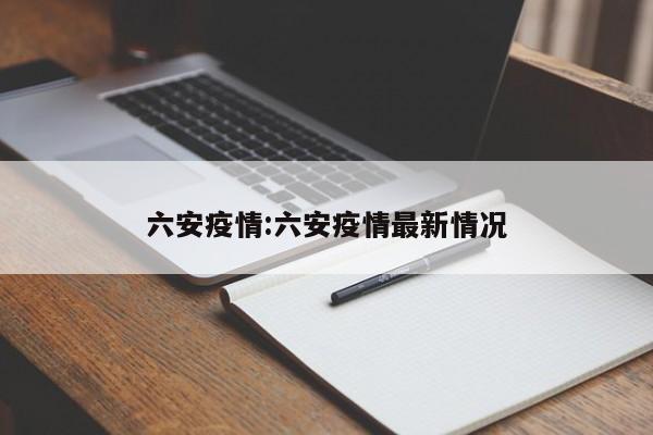 六安疫情:六安疫情最新情况