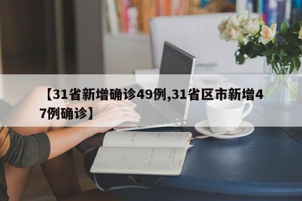 【31省新增确诊49例,31省区市新增47例确诊】