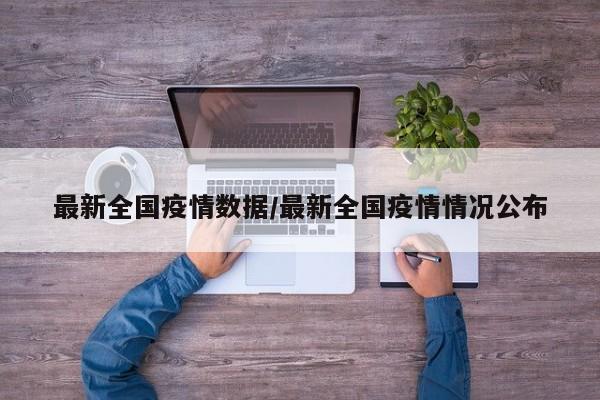 最新全国疫情数据/最新全国疫情情况公布