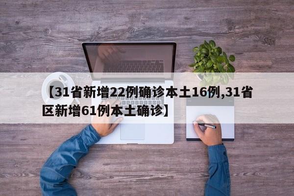 【31省新增22例确诊本土16例,31省区新增61例本土确诊】