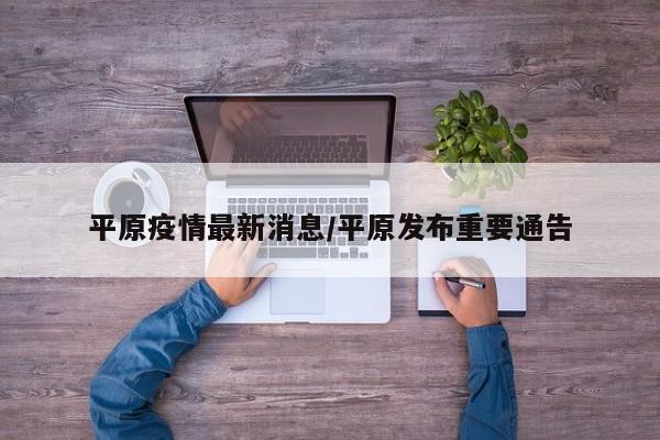 平原疫情最新消息/平原发布重要通告
