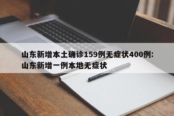山东新增本土确诊159例无症状400例:山东新增一例本地无症状