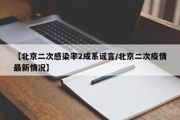 【北京二次感染率2成系谣言/北京二次疫情最新情况】