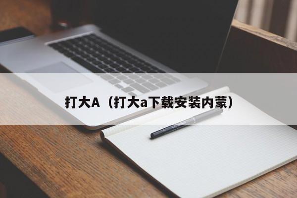 打大A(打大a下载安装内蒙)
