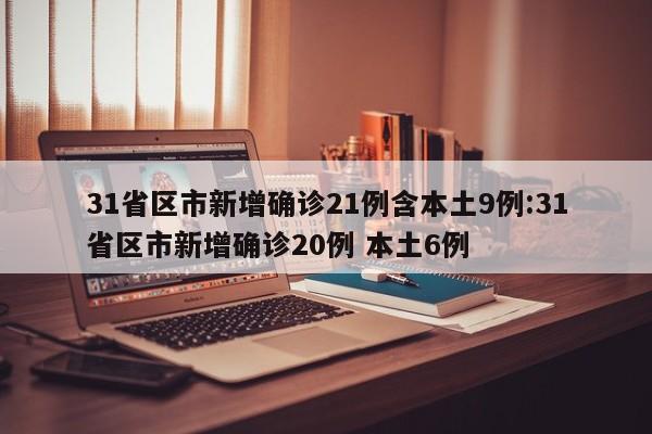 31省区市新增确诊21例含本土9例:31省区市新增确诊20例 本土6例