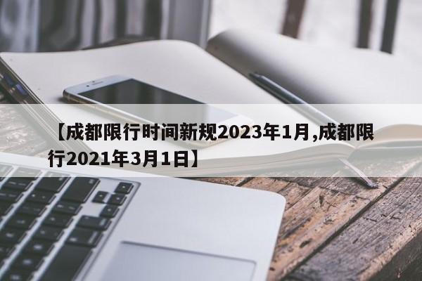 【成都限行时间新规2023年1月,成都限行2021年3月1日】