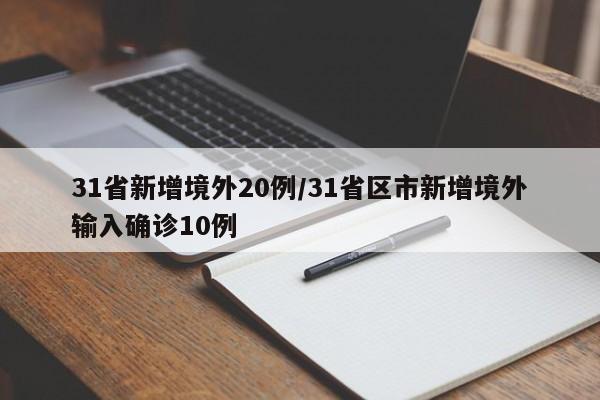 31省新增境外20例/31省区市新增境外输入确诊10例