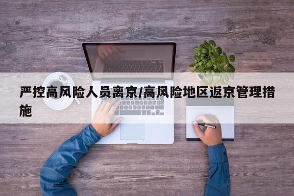 严控高风险人员离京/高风险地区返京管理措施