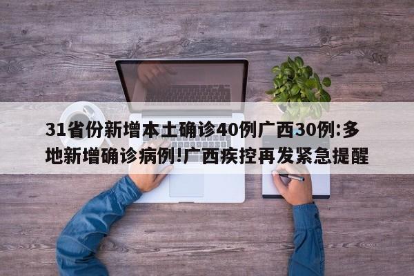 31省份新增本土确诊40例广西30例:多地新增确诊病例!广西疾控再发紧急提醒