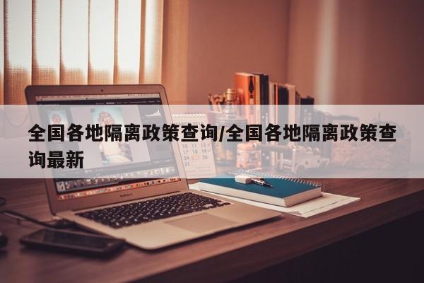 全国各地隔离政策查询/全国各地隔离政策查询最新