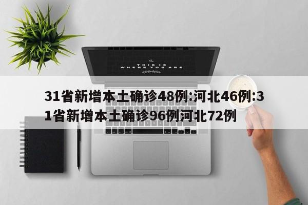 31省新增本土确诊48例:河北46例:31省新增本土确诊96例河北72例