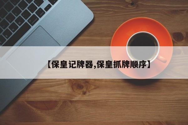 【保皇记牌器,保皇抓牌顺序】