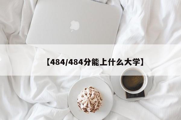 【484/484分能上什么大学】