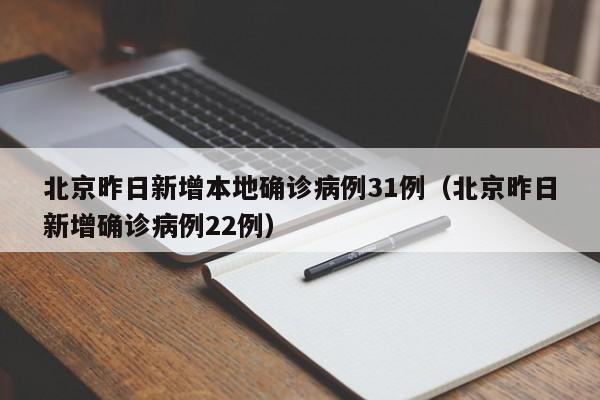 北京昨日新增本地确诊病例31例（北京昨日新增确诊病例22例）