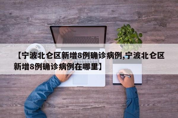 【宁波北仑区新增8例确诊病例,宁波北仑区新增8例确诊病例在哪里】