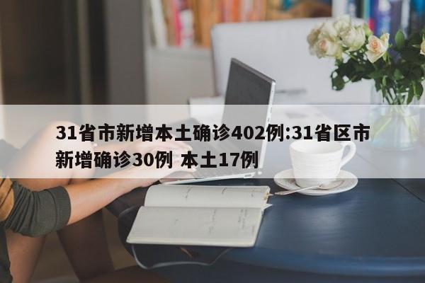31省市新增本土确诊402例:31省区市新增确诊30例 本土17例