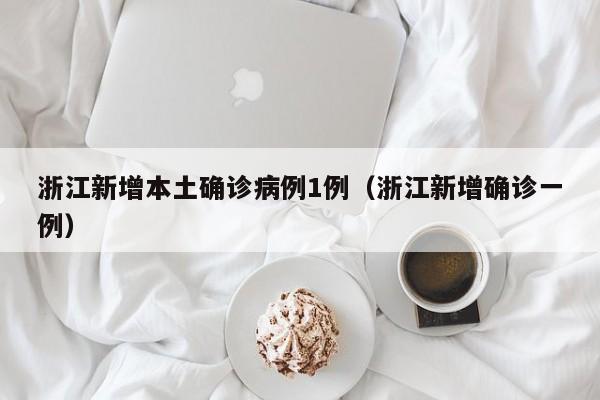 浙江新增本土确诊病例1例(浙江新增确诊一例)