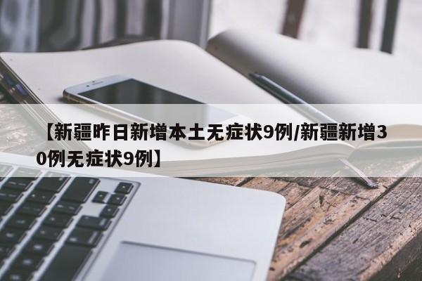 【新疆昨日新增本土无症状9例/新疆新增30例无症状9例】
