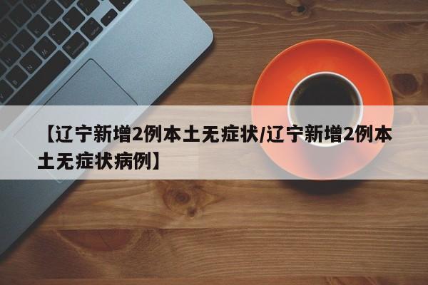 【辽宁新增2例本土无症状/辽宁新增2例本土无症状病例】