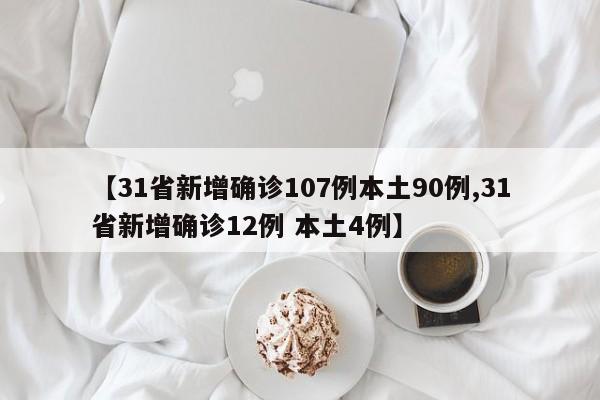【31省新增确诊107例本土90例,31省新增确诊12例 本土4例】