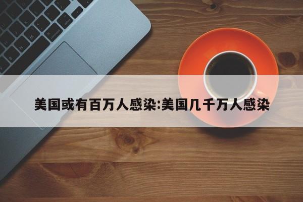 美国或有百万人感染:美国几千万人感染
