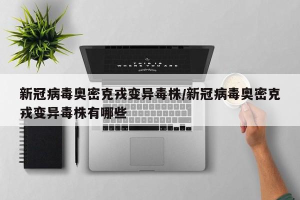 新冠病毒奥密克戎变异毒株/新冠病毒奥密克戎变异毒株有哪些
