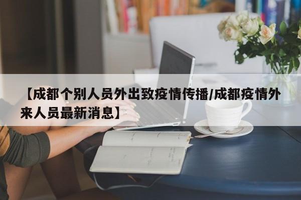 【成都个别人员外出致疫情传播/成都疫情外来人员最新消息】