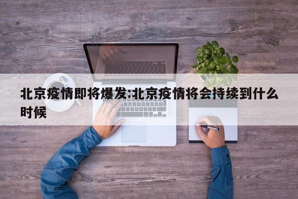 北京疫情即将爆发:北京疫情将会持续到什么时候