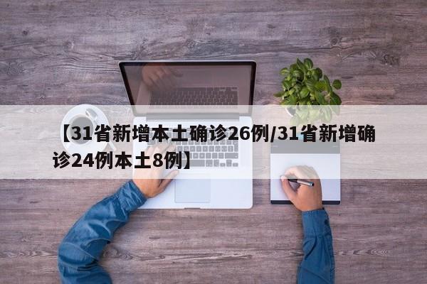 【31省新增本土确诊26例/31省新增确诊24例本土8例】