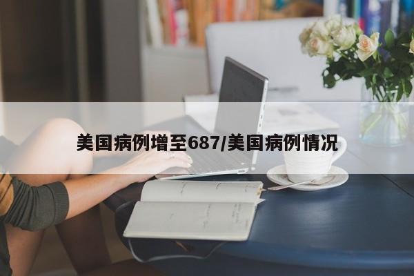 美国病例增至687/美国病例情况