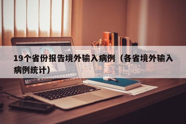 19个省份报告境外输入病例（各省境外输入病例统计）
