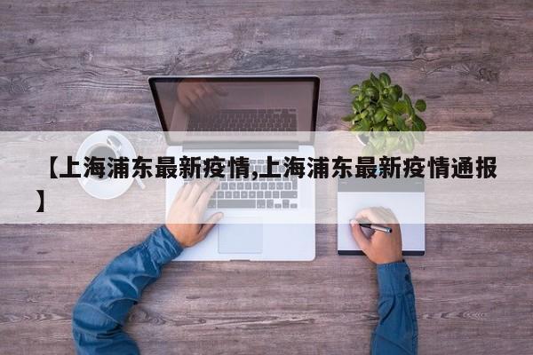 【上海浦东最新疫情,上海浦东最新疫情通报】
