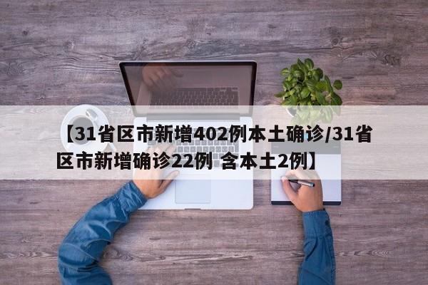 【31省区市新增402例本土确诊/31省区市新增确诊22例 含本土2例】