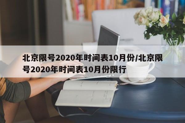 北京限号2020年时间表10月份/北京限号2020年时间表10月份限行