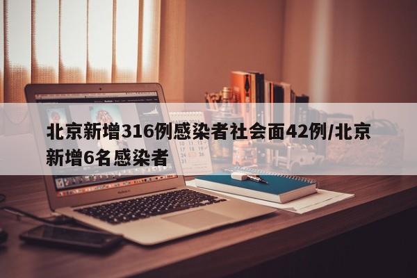 北京新增316例感染者社会面42例/北京新增6名感染者