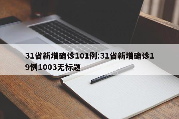31省新增确诊101例:31省新增确诊19例1003无标题