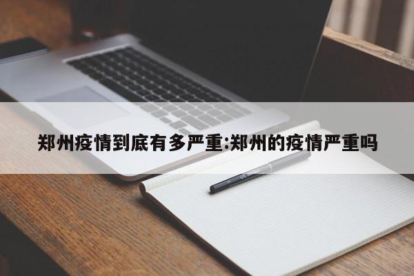 郑州疫情到底有多严重:郑州的疫情严重吗